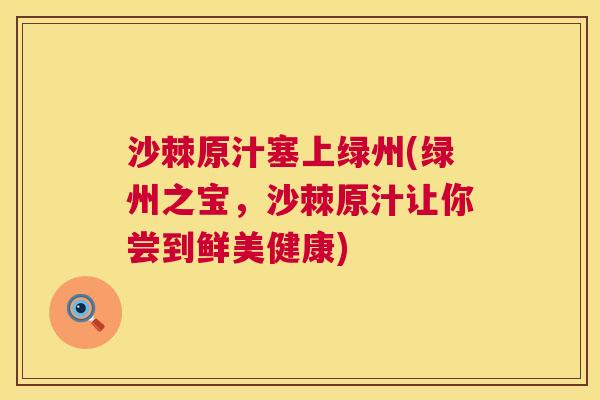 沙棘原汁塞上绿州(绿州之宝，沙棘原汁让你尝到鲜美健康)