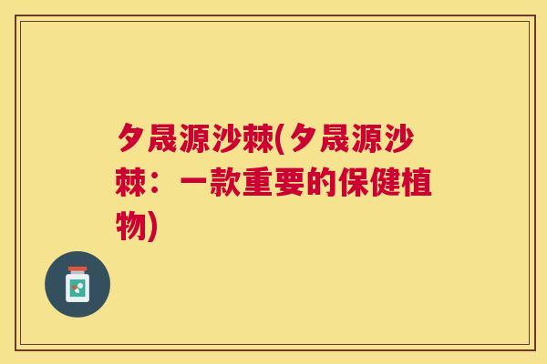 夕晟源沙棘(夕晟源沙棘：一款重要的保健植物)