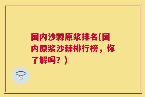 国内沙棘原浆排名(国内原浆沙棘排行榜，你了解吗？)