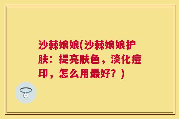 沙棘娘娘(沙棘娘娘护肤：提亮肤色，淡化痘印，怎么用最好？)