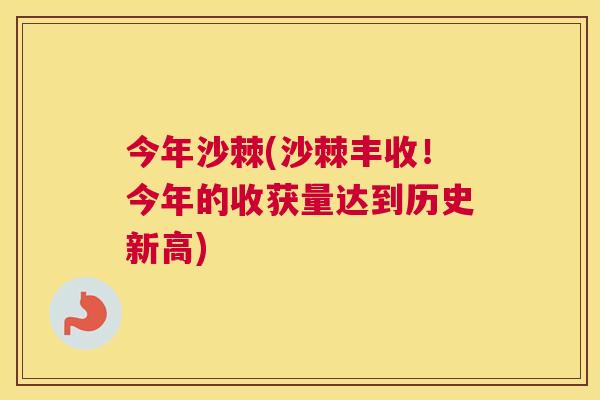今年沙棘(沙棘丰收！今年的收获量达到历史新高)