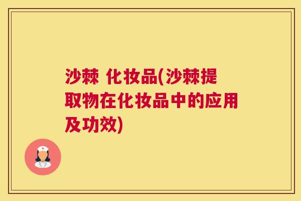 沙棘 化妆品(沙棘提取物在化妆品中的应用及功效)