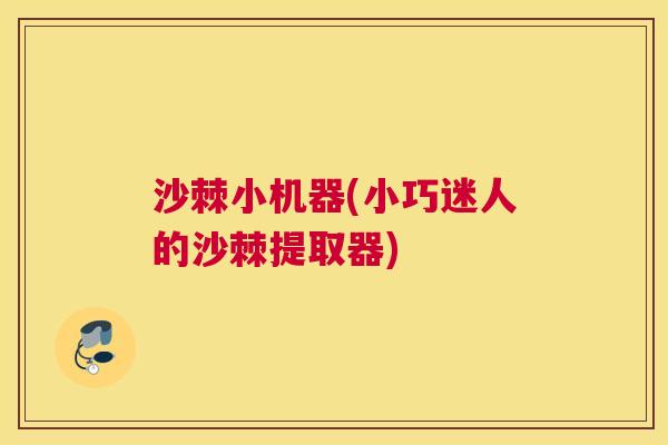 沙棘小机器(小巧迷人的沙棘提取器)