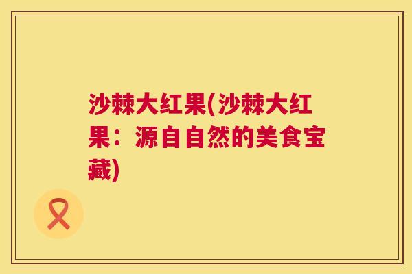 沙棘大红果(沙棘大红果：源自自然的美食宝藏)