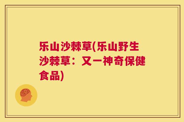 乐山沙棘草(乐山野生沙棘草：又一神奇保健食品)