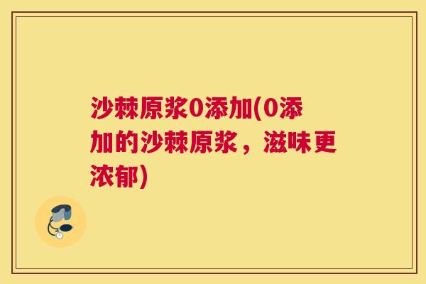沙棘原浆0添加(0添加的沙棘原浆，滋味更浓郁)