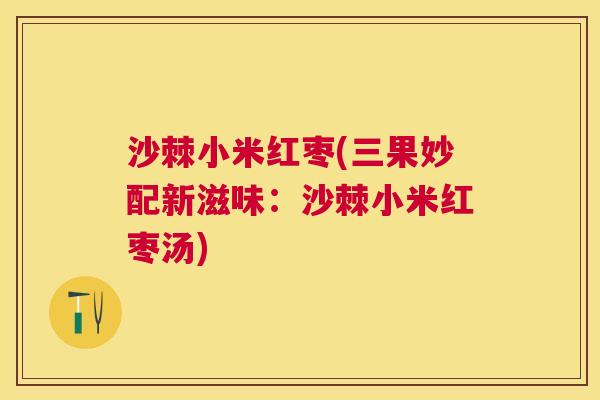沙棘小米红枣(三果妙配新滋味：沙棘小米红枣汤)