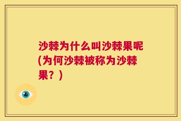 沙棘为什么叫沙棘果呢(为何沙棘被称为沙棘果？)