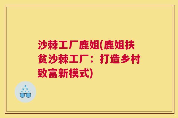 沙棘工厂鹿姐(鹿姐扶贫沙棘工厂：打造乡村致富新模式)