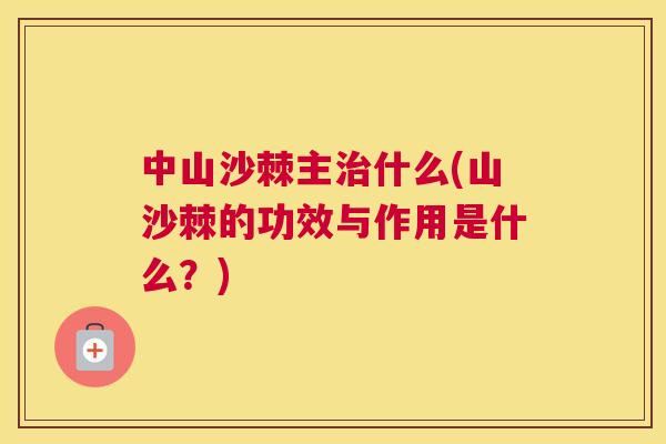 中山沙棘主治什么(山沙棘的功效与作用是什么？)