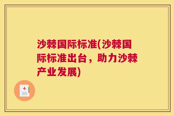 沙棘国际标准(沙棘国际标准出台，助力沙棘产业发展)