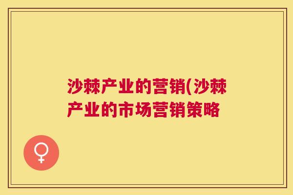 沙棘产业的营销(沙棘产业的市场营销策略