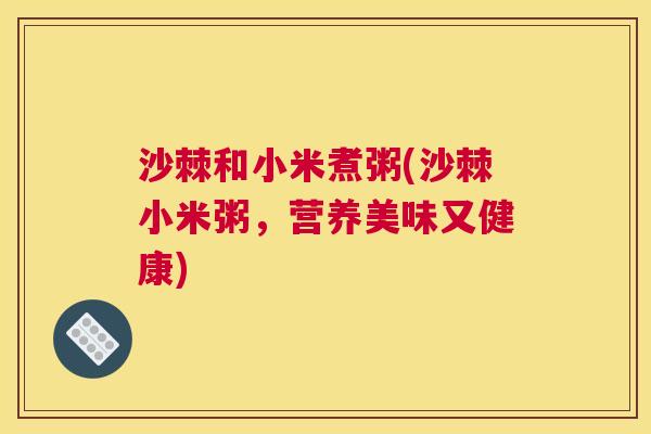 沙棘和小米煮粥(沙棘小米粥，营养美味又健康)
