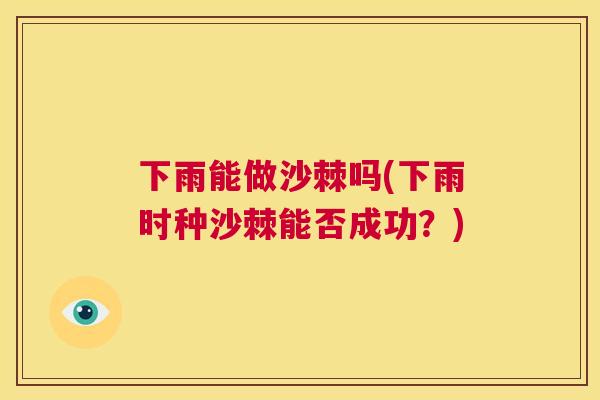 下雨能做沙棘吗(下雨时种沙棘能否成功？)
