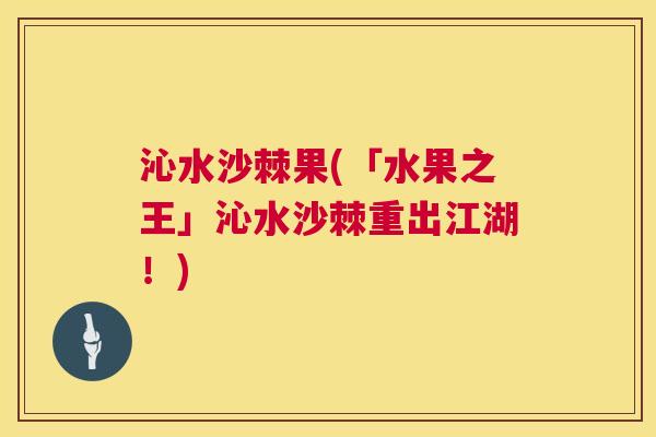沁水沙棘果(「水果之王」沁水沙棘重出江湖！)