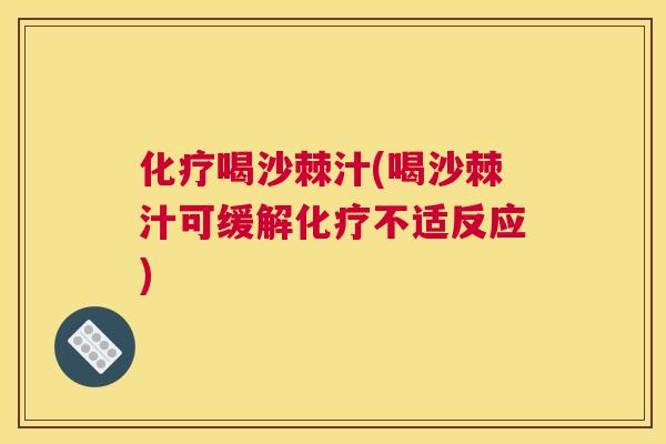 化疗喝沙棘汁(喝沙棘汁可缓解化疗不适反应)