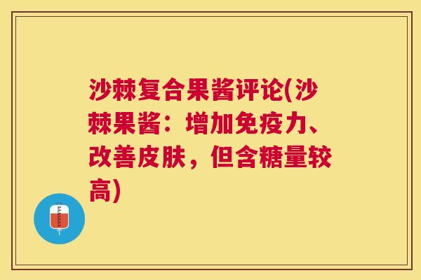 沙棘复合果酱评论(沙棘果酱：增加免疫力、改善皮肤，但含糖量较高)