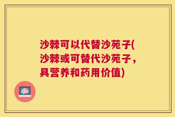 沙棘可以代替沙苑子(沙棘或可替代沙苑子，具营养和药用价值)