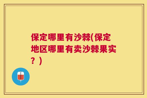 保定哪里有沙棘(保定地区哪里有卖沙棘果实？)