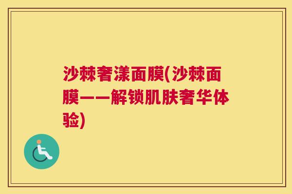 沙棘奢漾面膜(沙棘面膜——解锁肌肤奢华体验)