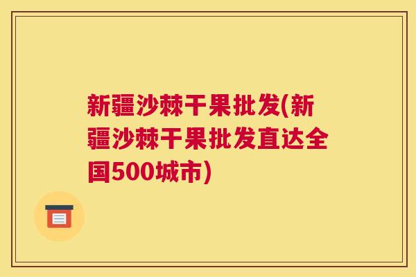 新疆沙棘干果批发(新疆沙棘干果批发直达全国500城市)
