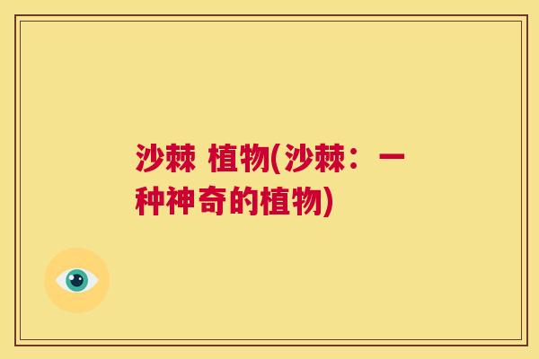 沙棘 植物(沙棘：一种神奇的植物)