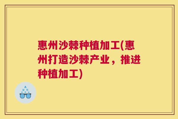 惠州沙棘种植加工(惠州打造沙棘产业，推进种植加工)