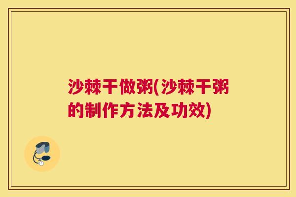 沙棘干做粥(沙棘干粥的制作方法及功效)