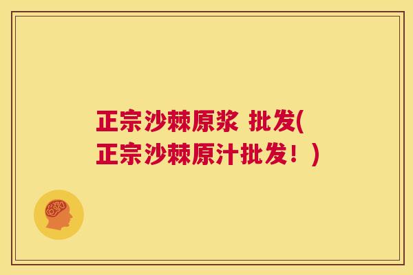 正宗沙棘原浆 批发(正宗沙棘原汁批发!) 正宗沙棘原浆 批发(正宗沙棘原汁批发!)