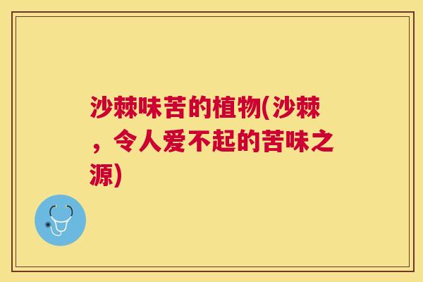 沙棘味苦的植物(沙棘，令人爱不起的苦味之源)