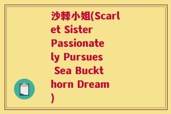 沙棘小姐(Scarlet Sister Passionately Pursues Sea Buckthorn Dream)