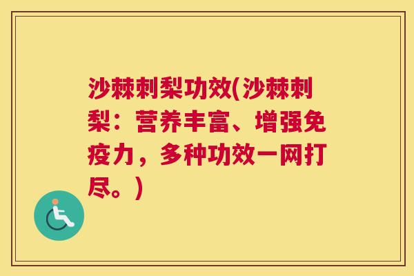 沙棘刺梨功效(沙棘刺梨：营养丰富、增强免疫力，多种功效一网打尽。)