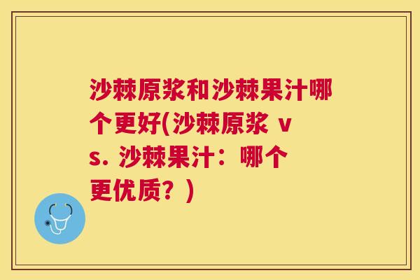沙棘原浆和沙棘果汁哪个更好(沙棘原浆 vs. 沙棘果汁：哪个更优质？)