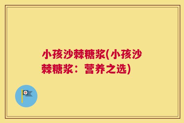 小孩沙棘糖浆(小孩沙棘糖浆：营养之选)