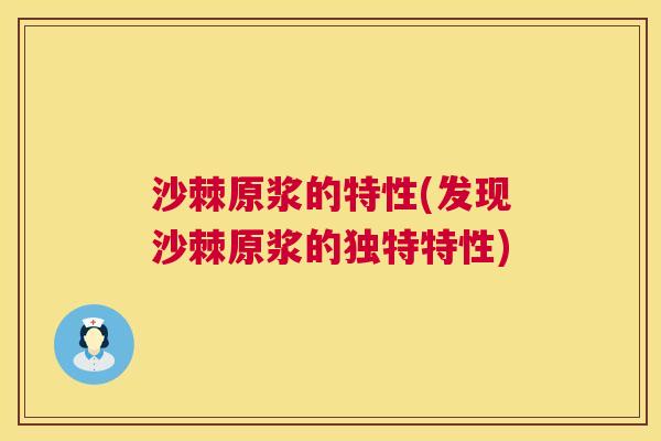沙棘原浆的特性(发现沙棘原浆的独特特性)