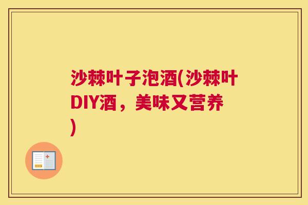 沙棘叶子泡酒(沙棘叶DIY酒，美味又营养)