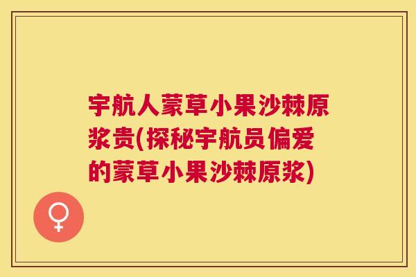 宇航人蒙草小果沙棘原浆贵(探秘宇航员偏爱的蒙草小果沙棘原浆)