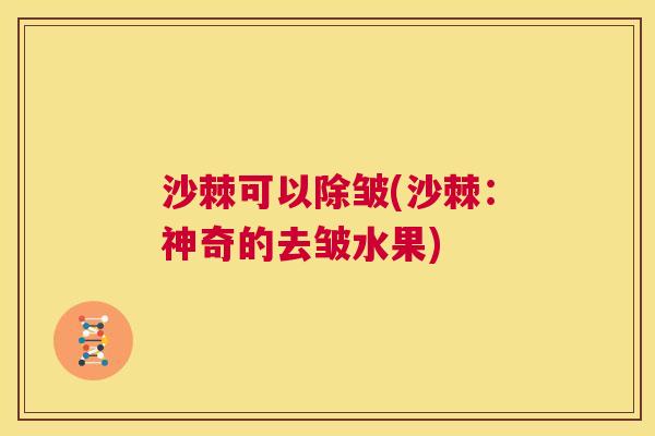 沙棘可以除皱(沙棘：神奇的去皱水果)