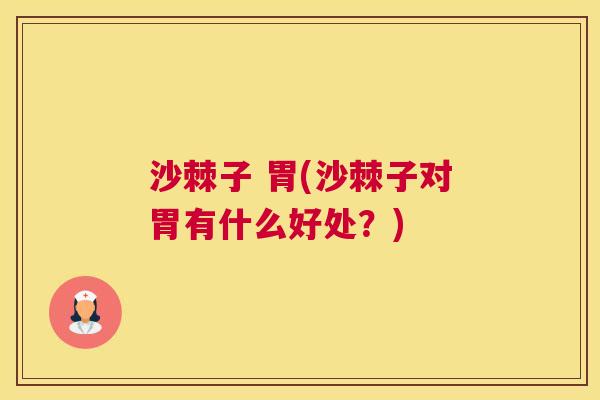 沙棘子 胃(沙棘子对胃有什么好处？)