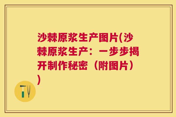 沙棘原浆生产图片(沙棘原浆生产：一步步揭开制作秘密（附图片）)