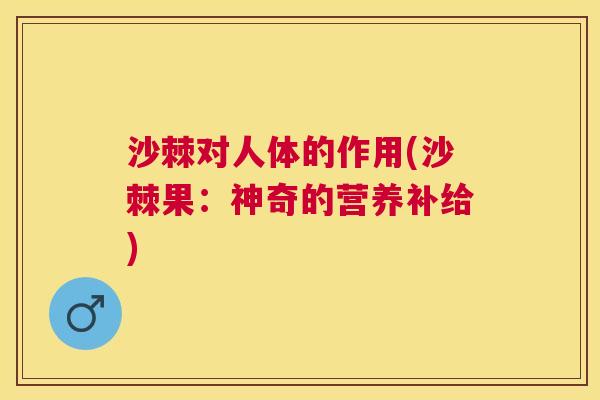 沙棘对人体的作用(沙棘果：神奇的营养补给)