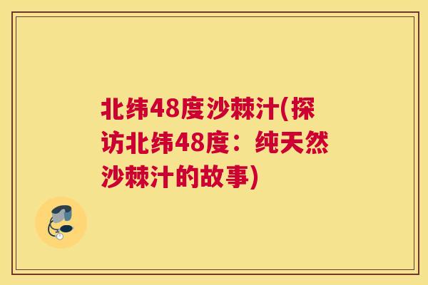 北纬48度沙棘汁(探访北纬48度：纯天然沙棘汁的故事)