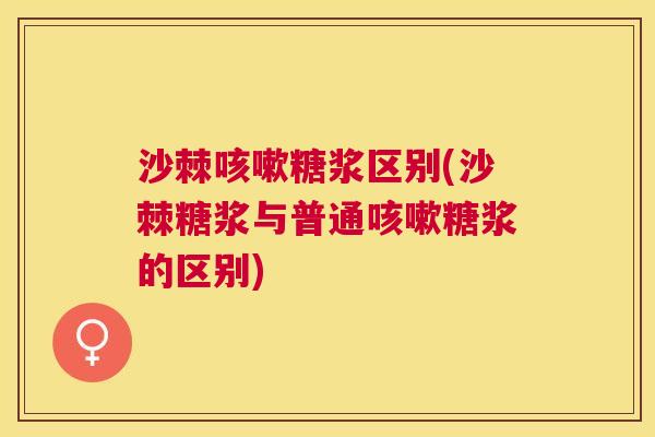 沙棘咳嗽糖浆区别(沙棘糖浆与普通咳嗽糖浆的区别)