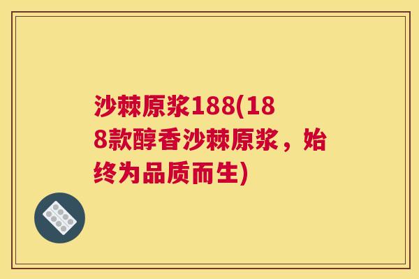 沙棘原浆188(188款醇香沙棘原浆，始终为品质而生)