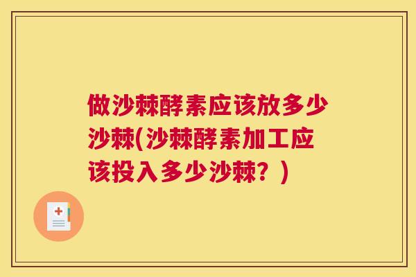 做沙棘酵素应该放多少沙棘(沙棘酵素加工应该投入多少沙棘？)