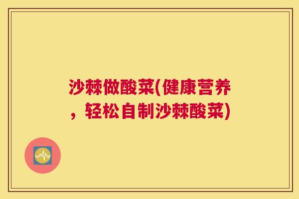沙棘做酸菜(健康营养，轻松自制沙棘酸菜)