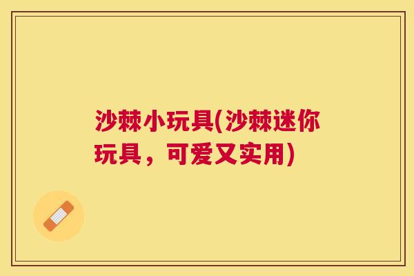 沙棘小玩具(沙棘迷你玩具，可爱又实用)