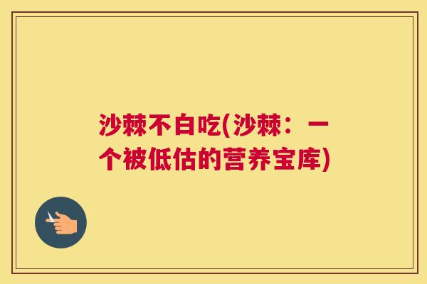 沙棘不白吃(沙棘：一个被低估的营养宝库)