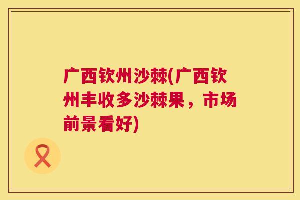 广西钦州沙棘(广西钦州丰收多沙棘果，市场前景看好)