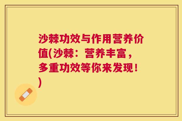 沙棘功效与作用营养价值(沙棘：营养丰富，多重功效等你来发现！)